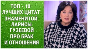 ТОП - 10 ЛУЧШИХ ЦИТАТ ЗНАМЕНИТОЙ ЛАРИСЫ ГУЗЕЕВОЙ ПРО БРАК И ОТНОШЕНИЯ.