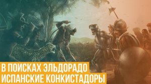 Испанские конкистадоры. В поисках Эльдорадо
