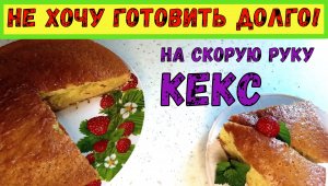 КЕКС НА СКОРУЮ РУКУ! Рецепт-Выручалка! БЫСТРАЯ ВЫПЕЧКА к чаю. Получится даже у ребёнка.