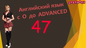 47. Английский язык с 0 до уровня ADVANCED