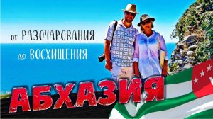 АБХАЗИЯ от РАЗОЧАРОВАНИЯ до ВОСХИЩЕНИЯ!!!