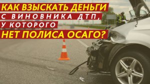 Как взыскать деньги с виновника ДТП, у которого нет полиса ОСАГО?