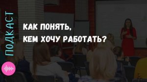 Как понять, кем хочешь работать? О самореализации, карьере и прочем... Психолог Агоева Яна