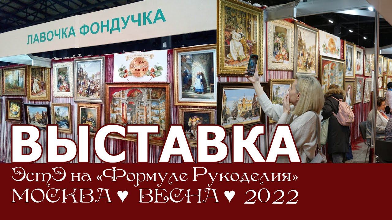 Репортаж с выставки ЭстЭ на Формуле Рукоделия. Весна 2022г. Москва