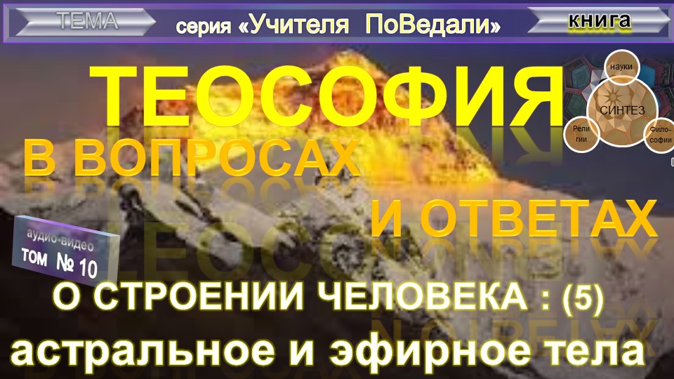(10) АСТРАЛЬНОЕ И ЭФИРНОЕ ТЕЛА (5)  - О СТРОЕНИИ ЧЕЛОВЕКА - ТеоСофия в вопросах и ответах