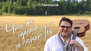 Игорь Саруханов - Что же сделала со мною ты?