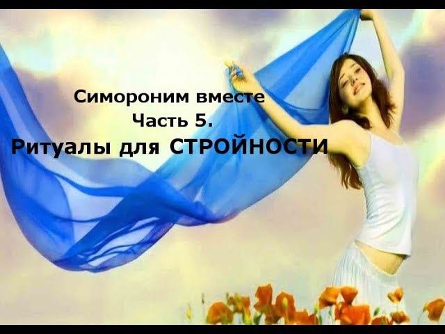 Симороним вместе: ритуалы на стройность. Часть 5. Елена Газизова