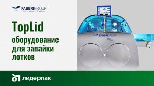 TopLid Fabbri Group | Автоматическое оборудование для запайки лотков