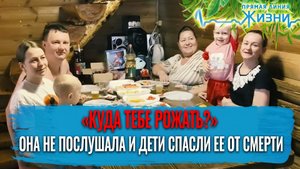 «КУДА ТЕБЕ РОЖАТЬ?» ОНА НЕ ПОСЛУШАЛА И ДЕТИ СПАСЛИ ЕЕ ОТ СМЕРТИ. ПРЯМАЯ ЛИНИЯ ЖИЗНИ