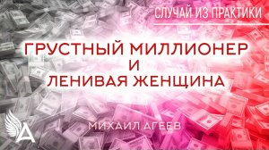 ГРУСТНЫЙ МИЛЛИОНЕР И ЛЕНИВАЯ ЖЕНЩИНА. Случай из практики – Михаил Агеев