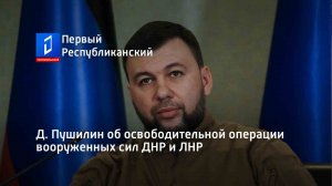 Д. Пушилин об освободительной операции вооруженных сил ДНР и ЛНР