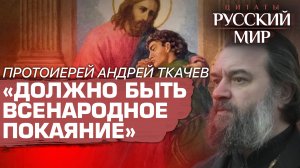 «ДОЛЖНО БЫТЬ ВСЕНАРОДНОЕ ПОКАЯНИЕ» / ПРОТОИЕРЕЙ АНДРЕЙ ТКАЧЕВ