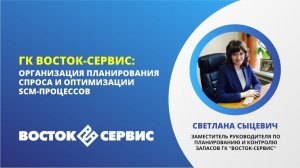 «ГК "ВОСТОК-СЕРВИС": опыт организации планирования спроса и оптимизации SCM-процессов»