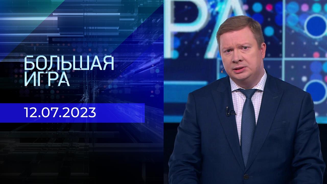 Большая игра. Часть 1. Выпуск от 12.07.2023