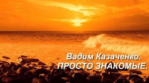 Вадим Казаченко   ПРОСТО ЗНАКОМЫЕ
