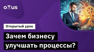 Зачем бизнесу улучшать процессы? // Демо-занятие курса «Оптимизация бизнес-процессов»