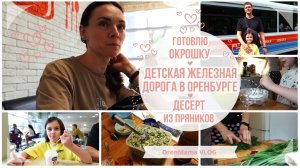 OrenMama VLOG: Детская железная дорога в Оренбурге? Готовлю ОКРОШКУ? ДЕСЕРТ за 5 минут? Влог?