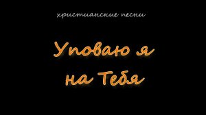 Уповаю я на Тебя