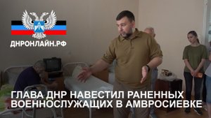 Глава ДНР навестил раненных военнослужащих в Амвросиевке