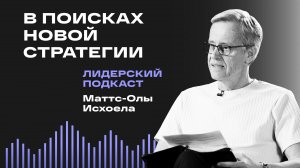 Открытые двери: меняя стратегию / Лидерский подкаст Маттс-Олы Исхоела / 3 выпуск