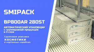 Автомат упаковочный Smipack BP800AR 280ST: упаковка косметики с формированием блока в 3 слоя