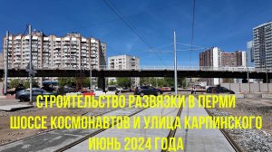 Строительство развязки шоссе Космонавтов и улицы Карпинского города Перми на июнь 2024 года