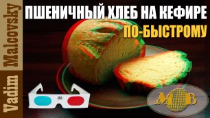 3D stereo red-cyan Пшеничный хлеб на кефире без дрожжей по-быстрому. Мальковский Вадим