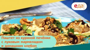 Паштет из куриной печёнки с луковым мармеладом и домашним хлебом | Дежурный по кухне