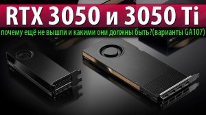 ✅RTX 3050 и 3050 Ti - почему ещё не вышли и какими они должны быть? (варианты GA107)