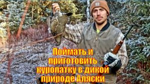 Поймать и приготовить куропатку в дикой природе Аляски