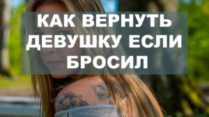Рассказываю как вернуть девушку, если бросил сам, но пожалел