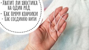 Хватит ли пряжи на ряд? Как соединять и прятать кончики нитей.