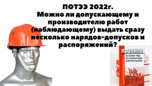Можно ли допускающему и производителю работ выдать сразу несколько нарядов допусков и распоряжений?