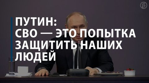 Путин: СВО — это попытка защитить наших людей