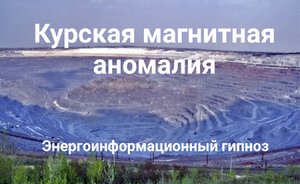 ЭНЕРГОИНФОРМАЦИОННЫЙ ГИПНОЗ. Курская магнитная аномалия.