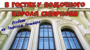 Экскурсия в Москве. В гостях водочного короля П.П. Смирнова. Особняк на Тверском бульваре.