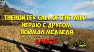 THEHUNTER CALL OF THE WILD | ИГРАЮ С ДРУГОМ | ПОЙМАЛ МЕДВЕДЯ | 4 ЧАСТЬ