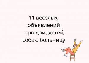 11 веселых  объявлений 
про дом, детей, собак, больницу