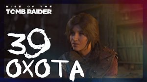 Rise of the Tomb Raider ➤ Последняя охота #39 ► Сложность выживание