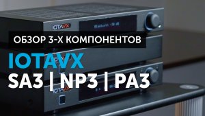 IOTAVX SA3, NP3 и PA3 — обзор сразу трёх аудиокомпонентов | Hi-Fi система при небольшом бюджете