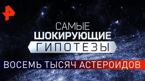 Восемь тысяч астероидов. Самые шокирующие гипотезы (04.04.2019).