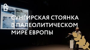 Музейный лекторий.  «Сунгирская стоянка в палеолитическом мире Европы»