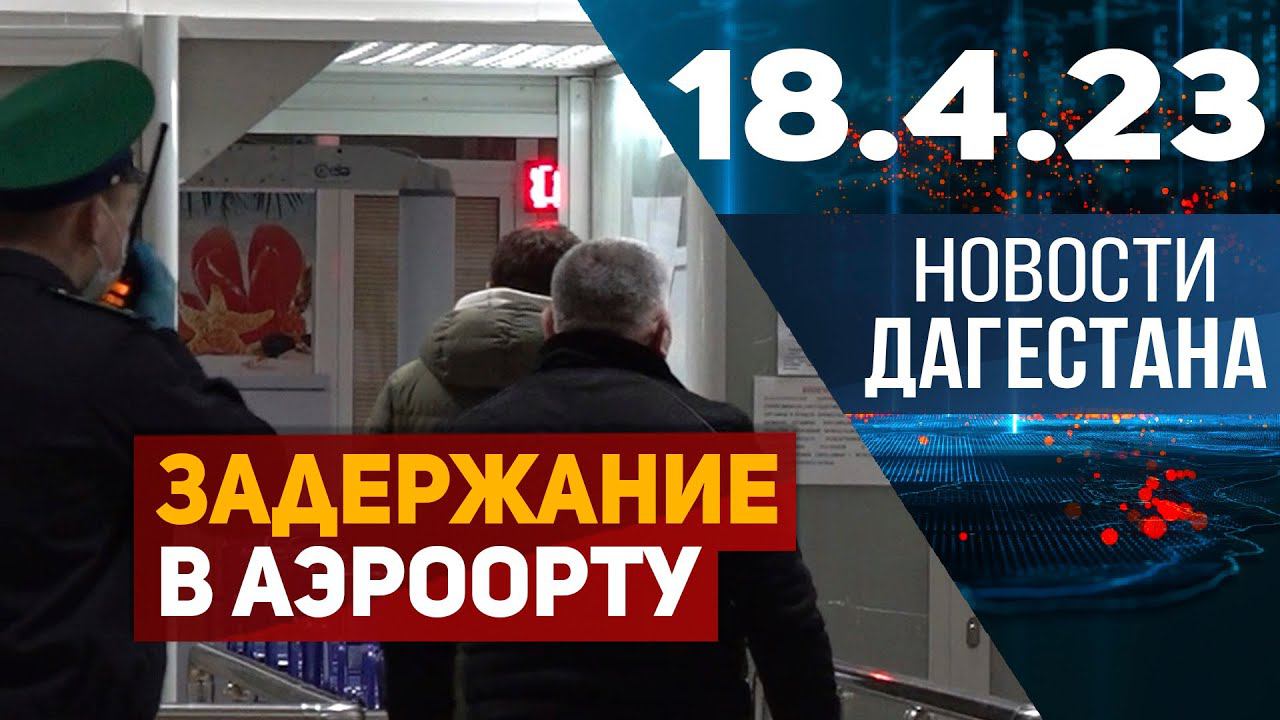 Новости Дагестана за 18.04.2023