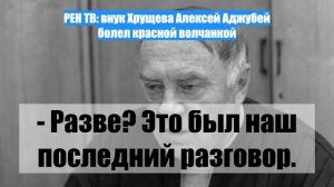 РЕН ТВ: внук Хрущева Алексей Аджубей болел красной волчанкой