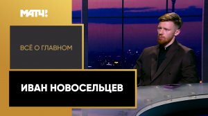 «Все о главном». Иван Новосельцев