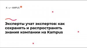 Эксперты учат экспертов. Как сохранять и распространять знания компании на Kampus. Кейс НТС