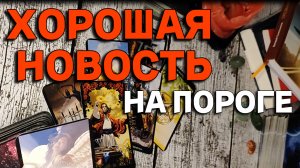 ХОРОШАЯ НОВОСТЬ НА ПОРОГЕ // ТАРО РАСКЛАД