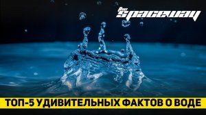 ТОП-5 УДИВИТЕЛЬНЫХ ФАКТОВ О ВОДЕ