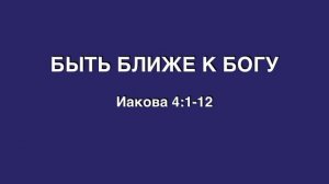 PS: БЫТЬ БЛИЖЕ К БОГУ (Иак.4:1-12)