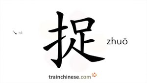 捉 (zhuō) to grasp catch; clutch; capture; hold